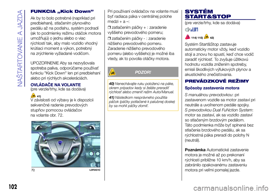 Lancia Ypsilon 2016  Drift- och underhållshandbok (in Swedish) FUNKCIA „Kick Down”
Ak by to bolo potrebné (napríklad pri
predbiehaní), stlačením plynového
pedálu až na podlahu, systém podradí
(ak to podmienky režimu otáčok motora
umožňujú) o j