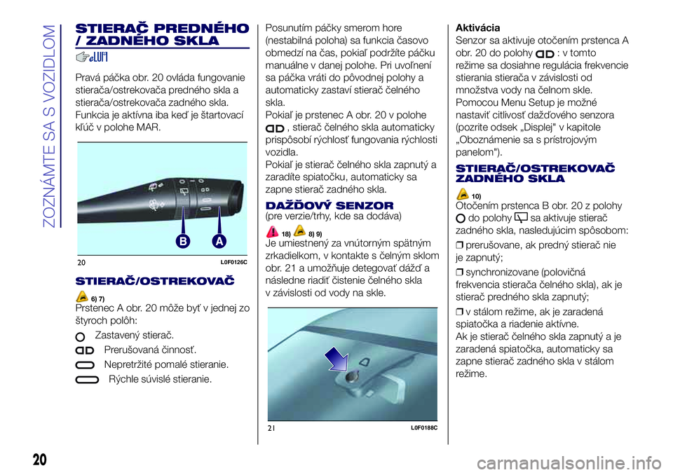Lancia Ypsilon 2017  Drift- och underhållshandbok (in Swedish) STIERAČ PREDNÉHO
/ ZADNÉHO SKLA
Pravá páčka obr. 20 ovláda fungovanie
stierača/ostrekovača predného skla a
stierača/ostrekovača zadného skla.
Funkcia je aktívna iba keď je štartovací

