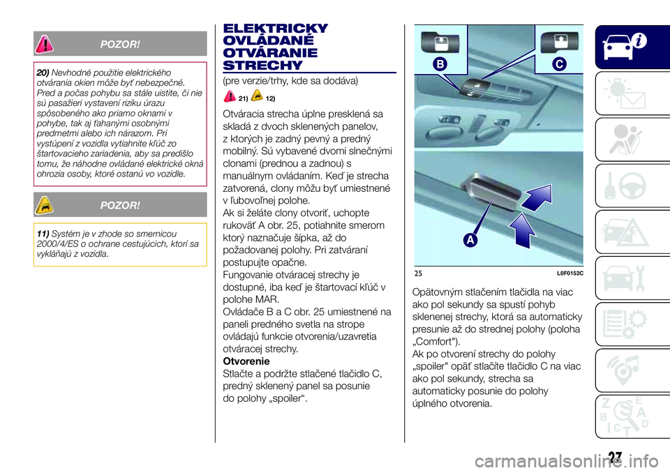 Lancia Ypsilon 2018  Drift- och underhållshandbok (in Swedish) POZOR!
20)Nevhodné použitie elektrického
otvárania okien môže byť nebezpečné.
Pred a počas pohybu sa stále uistite, či nie
sú pasažieri vystavení riziku úrazu
spôsobeného ako priamo 
