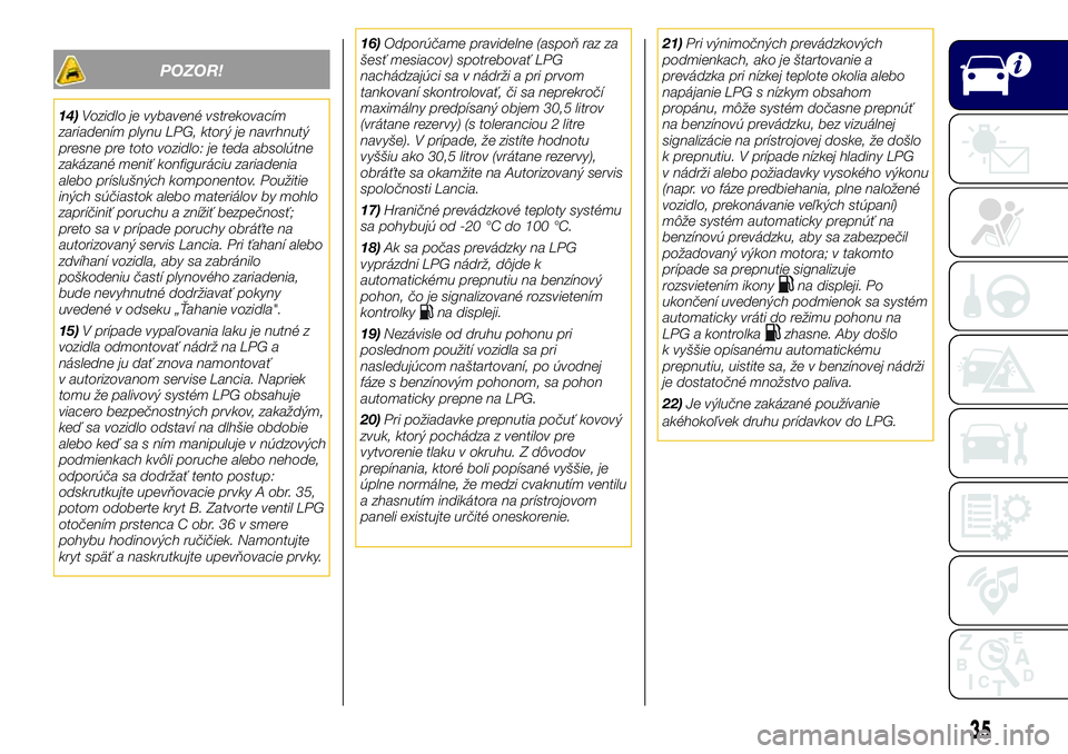 Lancia Ypsilon 2020  Drift- och underhållshandbok (in Swedish) POZOR!
14)Vozidlo je vybavené vstrekovacím
zariadením plynu LPG, ktorý je navrhnutý
presne pre toto vozidlo: je teda absolútne
zakázané meniť konfiguráciu zariadenia
alebo príslušných kom