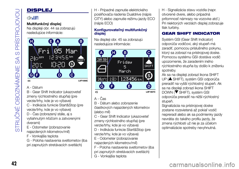 Lancia Ypsilon 2016  Drift- och underhållshandbok (in Swedish) DISPLEJ
Multifunkčný displej
Na displeji obr. 44 sa zobrazujú
nasledujúce informácie:
A - Dátum
B - Gear Shift Indicator (ukazoveteľ
zmeny rýchlostného stupňa) (pre
verzie/trhy, kde je vo v�