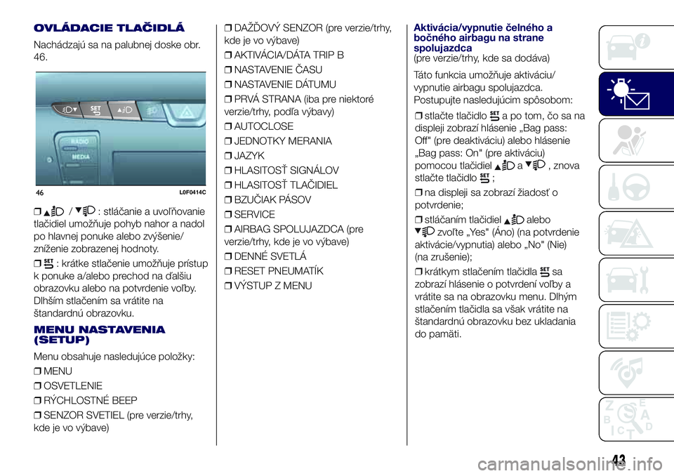 Lancia Ypsilon 2017  Drift- och underhållshandbok (in Swedish) OVLÁDACIE TLAČIDLÁ
Nachádzajú sa na palubnej doske obr.
46.
❒
/: stláčanie a uvoľňovanie
tlačidiel umožňuje pohyb nahor a nadol
po hlavnej ponuke alebo zvýšenie/
zníženie zobrazenej 