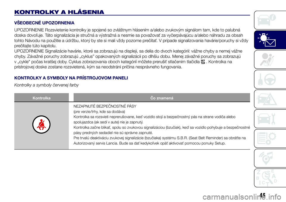 Lancia Ypsilon 2018  Drift- och underhållshandbok (in Swedish) KONTROLKY A HLÁSENIA
VŠEOBECNÉ UPOZORNENIA
UPOZORNENIE Rozsvietenie kontrolky je spojené so zvláštnym hlásením a/alebo zvukovým signálom tam, kde to palubná
doska dovoľuje. Táto signaliz�