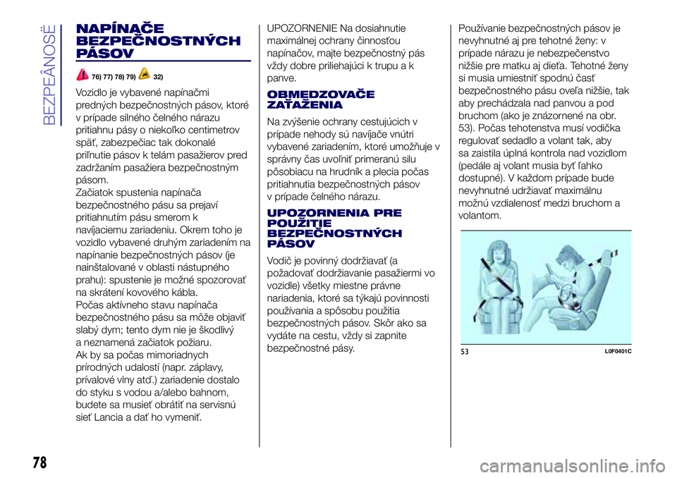 Lancia Ypsilon 2016  Drift- och underhållshandbok (in Swedish) NAPÍNAČE
BEZPEČNOSTNÝCH
PÁSOV
76) 77) 78) 79)32)
Vozidlo je vybavené napínačmi
predných bezpečnostných pásov, ktoré
v prípade silného čelného nárazu
pritiahnu pásy o niekoľko centi