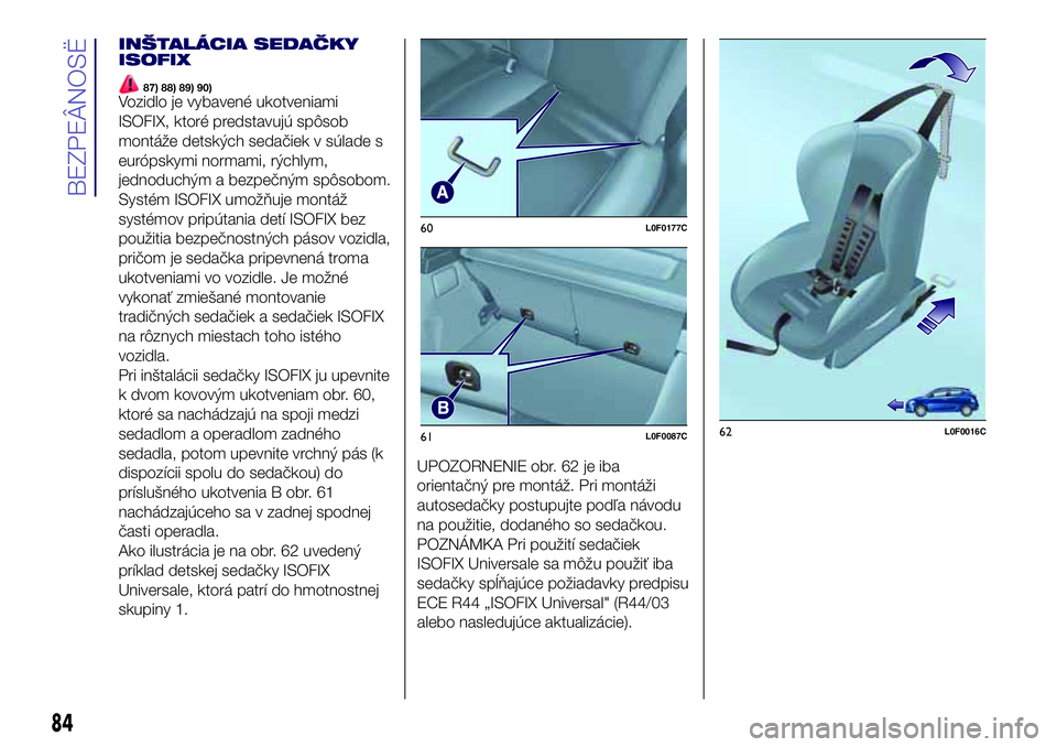 Lancia Ypsilon 2018  Drift- och underhållshandbok (in Swedish) INŠTALÁCIA SEDAČKY
ISOFIX
87) 88) 89) 90)Vozidlo je vybavené ukotveniami
ISOFIX, ktoré predstavujú spôsob
montáže detských sedačiek v súlade s
európskymi normami, rýchlym,
jednoduchým a