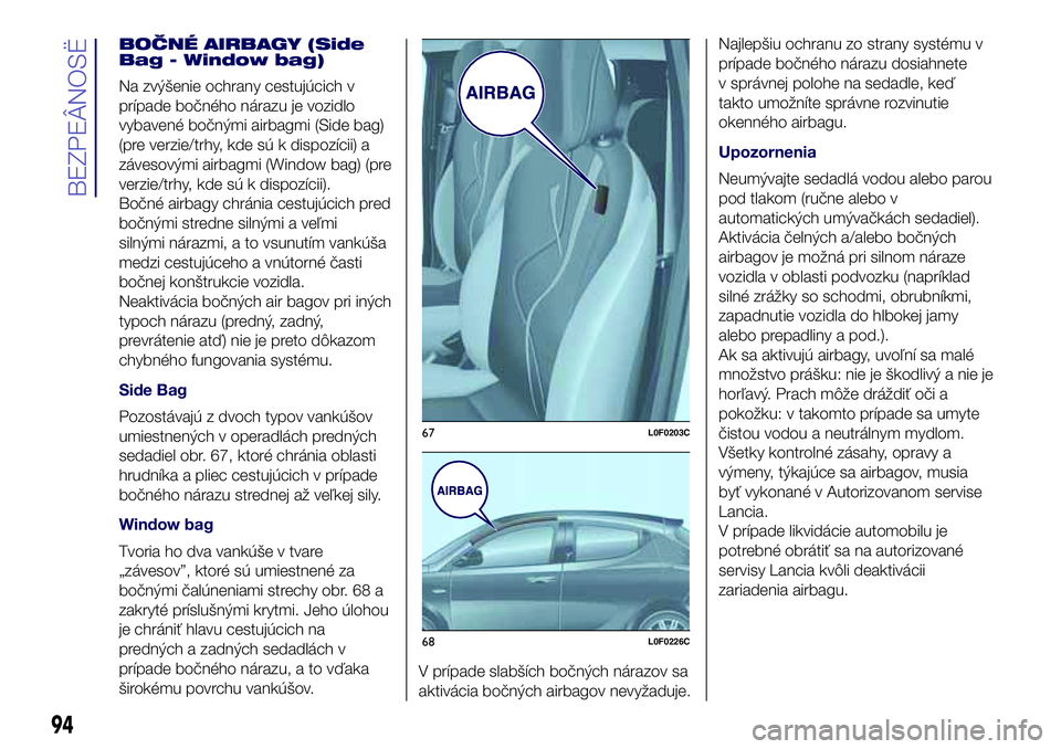 Lancia Ypsilon 2016  Drift- och underhållshandbok (in Swedish) BOČNÉ AIRBAGY (Side
Bag - Window bag)
Na zvýšenie ochrany cestujúcich v
prípade bočného nárazu je vozidlo
vybavené bočnými airbagmi (Side bag)
(pre verzie/trhy, kde sú k dispozícii) a
z�