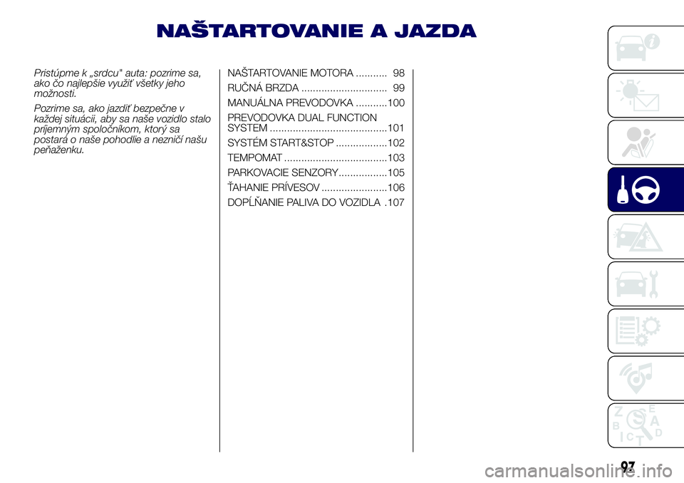 Lancia Ypsilon 2019 Drift- och underhållshandbok (in Swedish) NAŠTARTOVANIE A JAZDA
Pristúpme k „srdcu" auta: pozrime sa,
ako čo najlepšie využiť všetky jeho
možnosti.
Pozrime sa, ako jazdiť bezpečne v
každej situácii, aby sa naše vozidlo stal Lancia Ypsilon 2019 Drift- och underhållshandbok (in Swedish) NAŠTARTOVANIE A JAZDA
Pristúpme k „srdcu" auta: pozrime sa,
ako čo najlepšie využiť všetky jeho
možnosti.
Pozrime sa, ako jazdiť bezpečne v
každej situácii, aby sa naše vozidlo stal