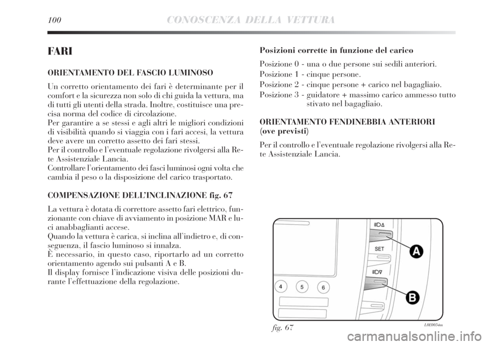 Lancia Delta 2009  Libretto Uso Manutenzione (in Italian) 100CONOSCENZA DELLA VETTURA
FARI
ORIENTAMENTO DEL FASCIO LUMINOSO 
Un corretto orientamento dei fari è determinante per il
comfort e la sicurezza non solo di chi guida la vettura, ma
di tutti gli ute