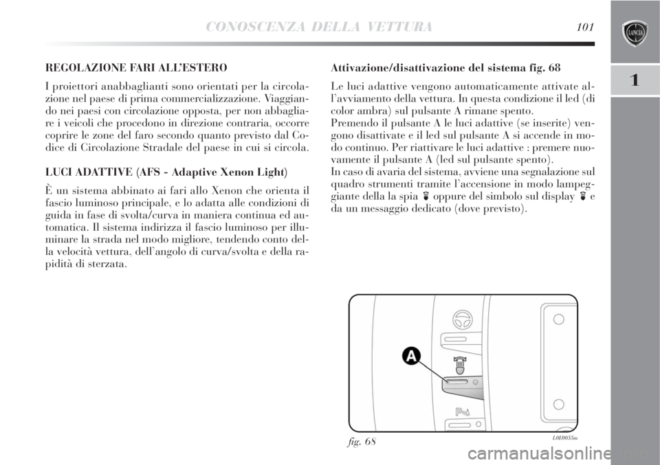 Lancia Delta 2009  Libretto Uso Manutenzione (in Italian) CONOSCENZA DELLA VETTURA101
1
REGOLAZIONE FARI ALL’ESTERO
I proiettori anabbaglianti sono orientati per la circola-
zione nel paese di prima commercializzazione. Viaggian-
do nei paesi con circolazi