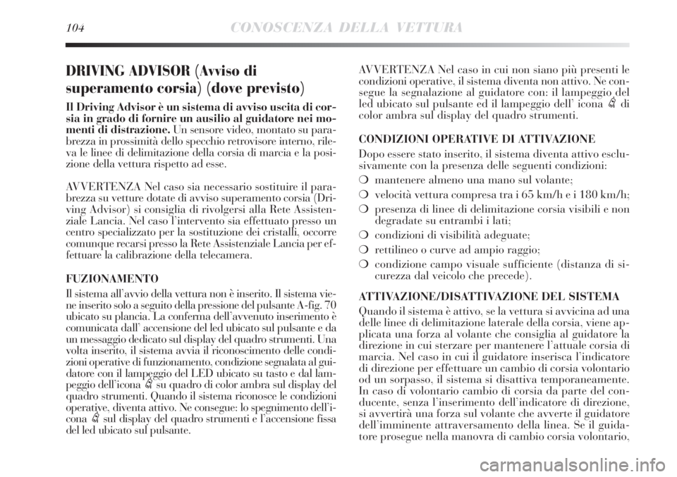 Lancia Delta 2009  Libretto Uso Manutenzione (in Italian) 104CONOSCENZA DELLA VETTURA
DRIVING ADVISOR (Avviso di
superamento corsia) (dove previsto)
Il Driving Advisor è un sistema di avviso uscita di cor-
sia in grado di fornire un ausilio al guidatore nei