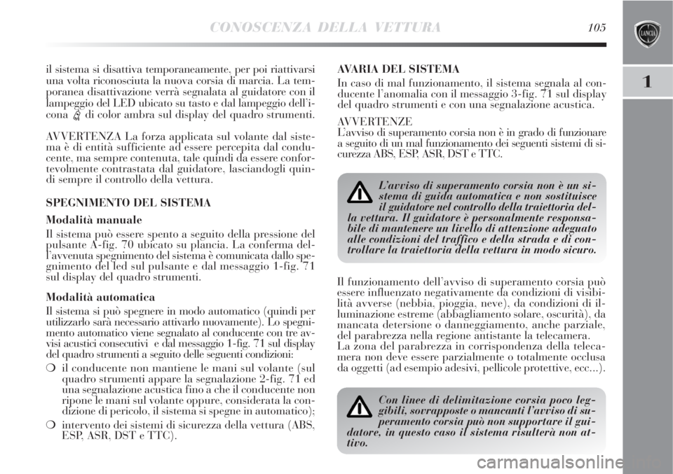 Lancia Delta 2008  Libretto Uso Manutenzione (in Italian) CONOSCENZA DELLA VETTURA105
1
il sistema si disattiva temporaneamente, per poi riattivarsi
una volta riconosciuta la nuova corsia di marcia. La tem-
poranea disattivazione verrà segnalata al guidator