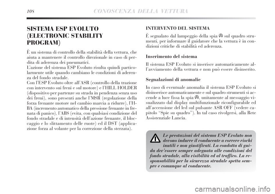 Lancia Delta 2008  Libretto Uso Manutenzione (in Italian) 108CONOSCENZA DELLA VETTURA
SISTEMA ESP EVOLUTO
(ELECTRONIC STABILITY
PROGRAM)
È un sistema di controllo della stabilità della vettura, che
aiuta a mantenere il controllo direzionale in caso di per-