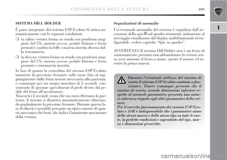 Lancia Delta 2008  Libretto Uso Manutenzione (in Italian) CONOSCENZA DELLA VETTURA109
1
Segnalazioni di anomalie
Un’eventuale anomalia del sistema è segnalata dall’ac-
censione della spia 
ásul quadro strumenti, unitamente al
messaggio visualizzato dal