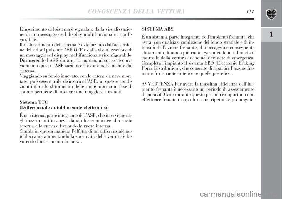 Lancia Delta 2008  Libretto Uso Manutenzione (in Italian) CONOSCENZA DELLA VETTURA111
1
L’inserimento del sistema è segnalato dalla visualizzazio-
ne di un messaggio sul display multifunzionale riconfi-
gurabile.
Il disinserimento del sistema è evidenzia
