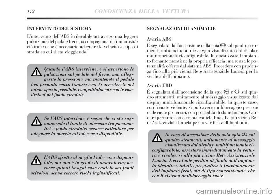 Lancia Delta 2008 Libretto Uso Manutenzione (in Italian) 112CONOSCENZA DELLA VETTURA
INTERVENTO DEL SISTEMA
L’intervento dell’ABS è rilevabile attraverso una leggera
pulsazione del pedale freno, accompagnata da rumorosità:
ciò indica che è necessari Lancia Delta 2008 Libretto Uso Manutenzione (in Italian) 112CONOSCENZA DELLA VETTURA
INTERVENTO DEL SISTEMA
L’intervento dell’ABS è rilevabile attraverso una leggera
pulsazione del pedale freno, accompagnata da rumorosità:
ciò indica che è necessari