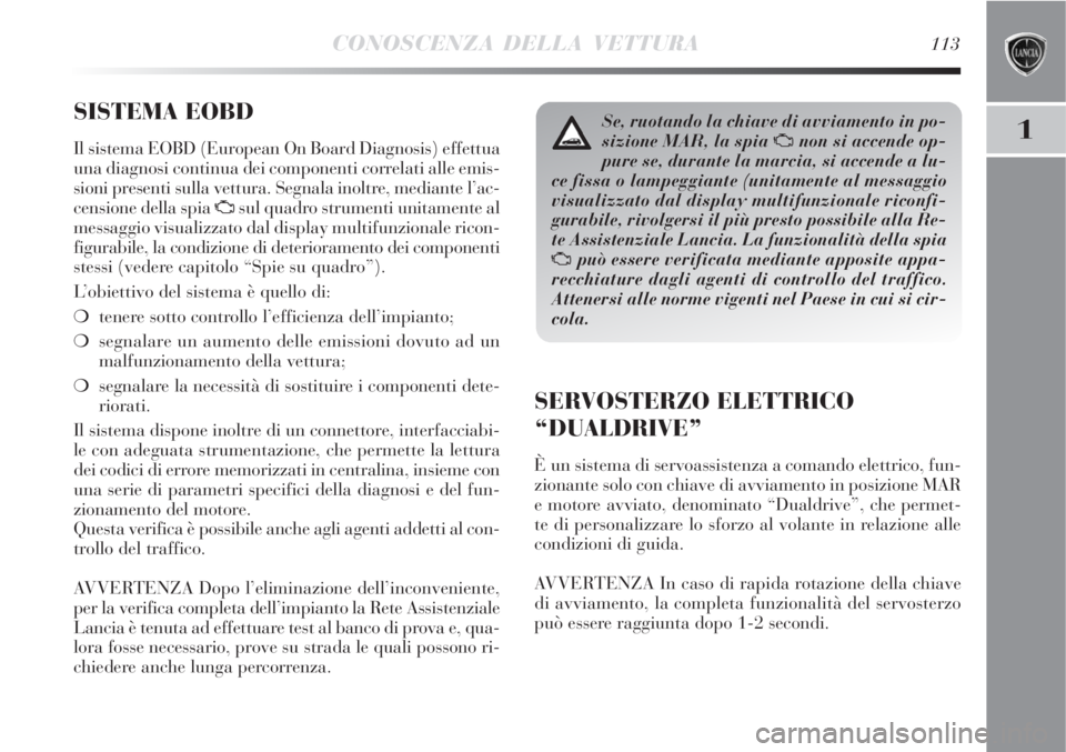 Lancia Delta 2008 Libretto Uso Manutenzione (in Italian) CONOSCENZA DELLA VETTURA113
1
SISTEMA EOBD
Il sistema EOBD (European On Board Diagnosis) effettua
una diagnosi continua dei componenti correlati alle emis-
sioni presenti sulla vettura. Segnala inolt Lancia Delta 2008 Libretto Uso Manutenzione (in Italian) CONOSCENZA DELLA VETTURA113
1
SISTEMA EOBD
Il sistema EOBD (European On Board Diagnosis) effettua
una diagnosi continua dei componenti correlati alle emis-
sioni presenti sulla vettura. Segnala inolt