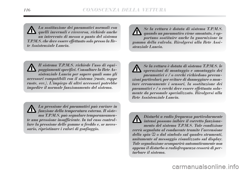 Lancia Delta 2009  Libretto Uso Manutenzione (in Italian) 116CONOSCENZA DELLA VETTURA
La sostituzione dei pneumatici normali con
quelli invernali e viceversa, richiede anche
un intervento di messa a punto del sistema
T.P.M.S. che deve essere effettuato solo 