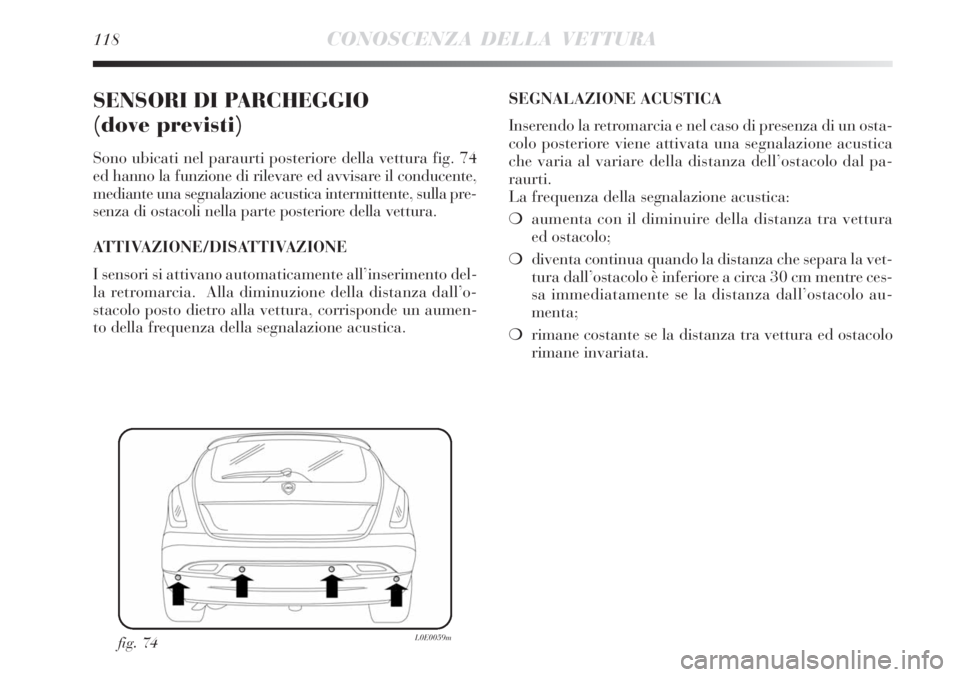 Lancia Delta 2008 Libretto Uso Manutenzione (in Italian) 118CONOSCENZA DELLA VETTURA
SENSORI DI PARCHEGGIO
(dove previsti)
Sono ubicati nel paraurti posteriore della vettura fig. 74
ed hanno la funzione di rilevare ed avvisare il conducente,
mediante una s Lancia Delta 2008 Libretto Uso Manutenzione (in Italian) 118CONOSCENZA DELLA VETTURA
SENSORI DI PARCHEGGIO
(dove previsti)
Sono ubicati nel paraurti posteriore della vettura fig. 74
ed hanno la funzione di rilevare ed avvisare il conducente,
mediante una s