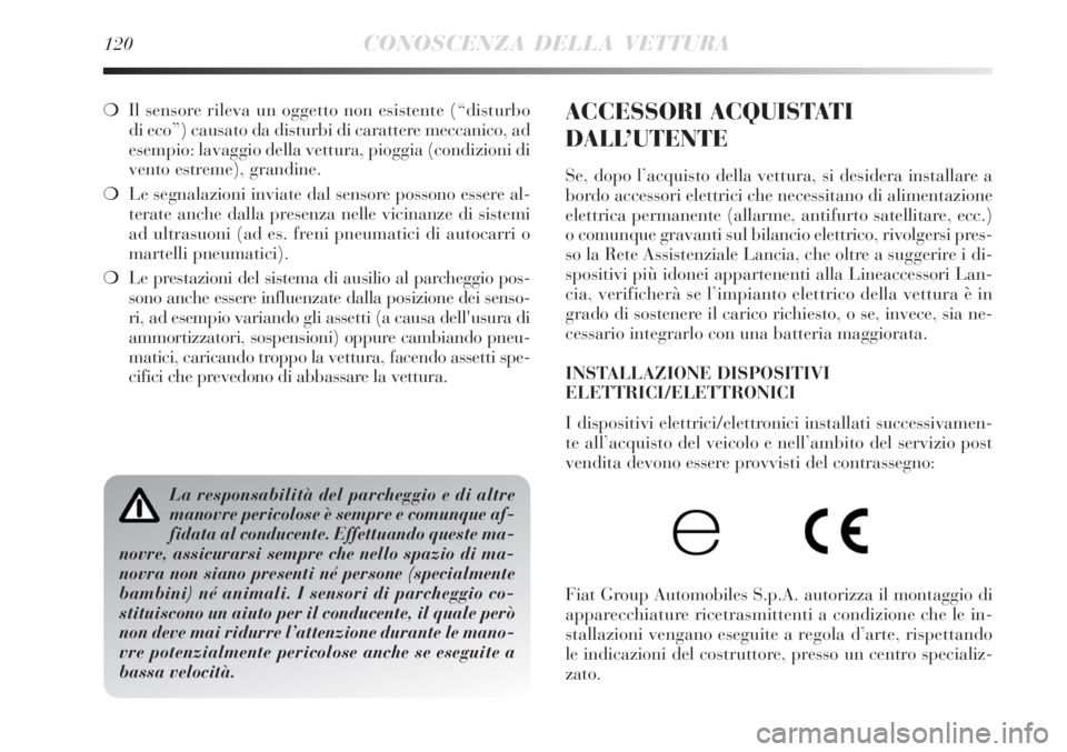 Lancia Delta 2008  Libretto Uso Manutenzione (in Italian) 120CONOSCENZA DELLA VETTURA
Il sensore rileva un oggetto non esistente (“disturbo
di eco”) causato da disturbi di carattere meccanico, ad
esempio: lavaggio della vettura, pioggia (condizioni di
v