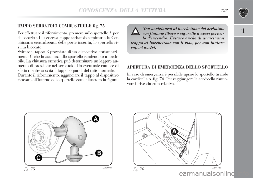 Lancia Delta 2008  Libretto Uso Manutenzione (in Italian) CONOSCENZA DELLA VETTURA123
1
TAPPO SERBATOIO COMBUSTIBILE fig. 75
Per effettuare il rifornimento, premere sullo sportello A per
sbloccarlo ed accedere al tappo serbatoio combustibile. Con
chiusura ce