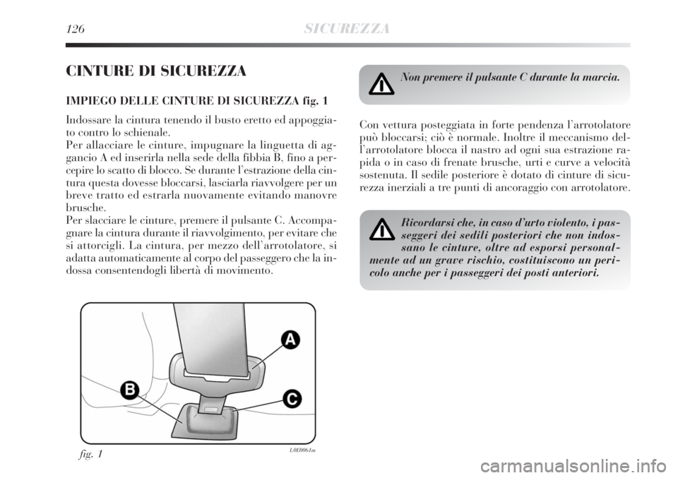 Lancia Delta 2008  Libretto Uso Manutenzione (in Italian) 126SICUREZZA
CINTURE DI SICUREZZA
IMPIEGO DELLE CINTURE DI SICUREZZA fig. 1
Indossare la cintura tenendo il busto eretto ed appoggia-
to contro lo schienale. 
Per allacciare le cinture, impugnare la l