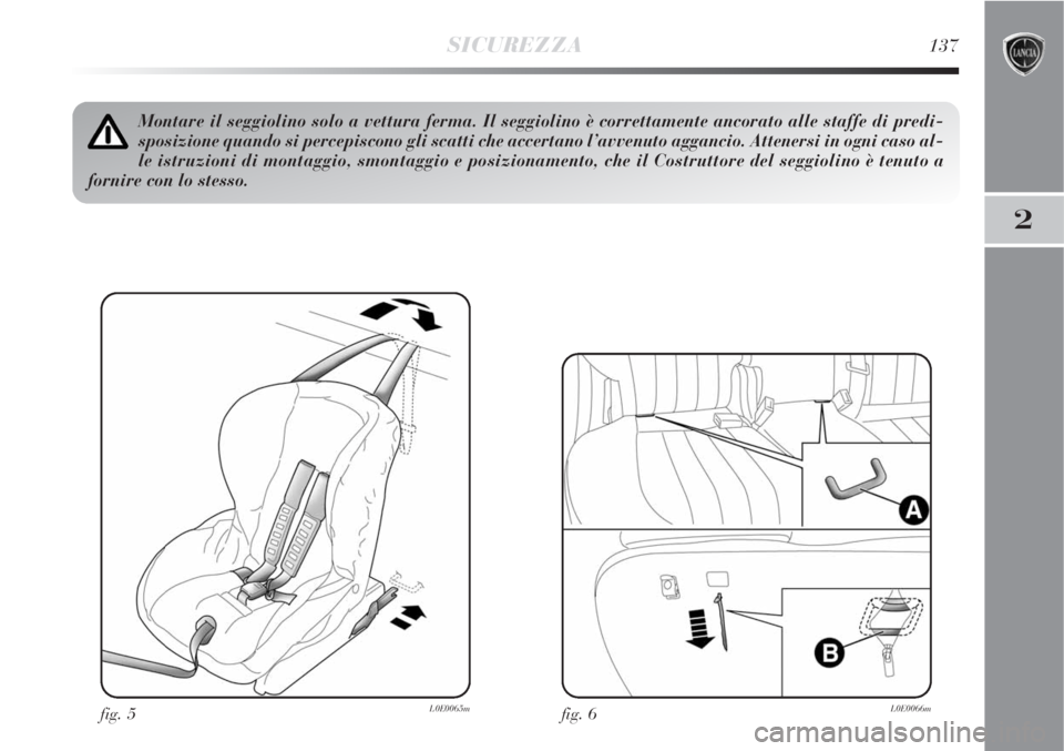 Lancia Delta 2008 Libretto Uso Manutenzione (in Italian) SICUREZZA137
2
fig. 5L0E0065m
Montare il seggiolino solo a vettura ferma. Il seggiolino è correttamente ancorato alle staffe di predi-
sposizione quando si percepiscono gli scatti che accertano l’a Lancia Delta 2008 Libretto Uso Manutenzione (in Italian) SICUREZZA137
2
fig. 5L0E0065m
Montare il seggiolino solo a vettura ferma. Il seggiolino è correttamente ancorato alle staffe di predi-
sposizione quando si percepiscono gli scatti che accertano l’a