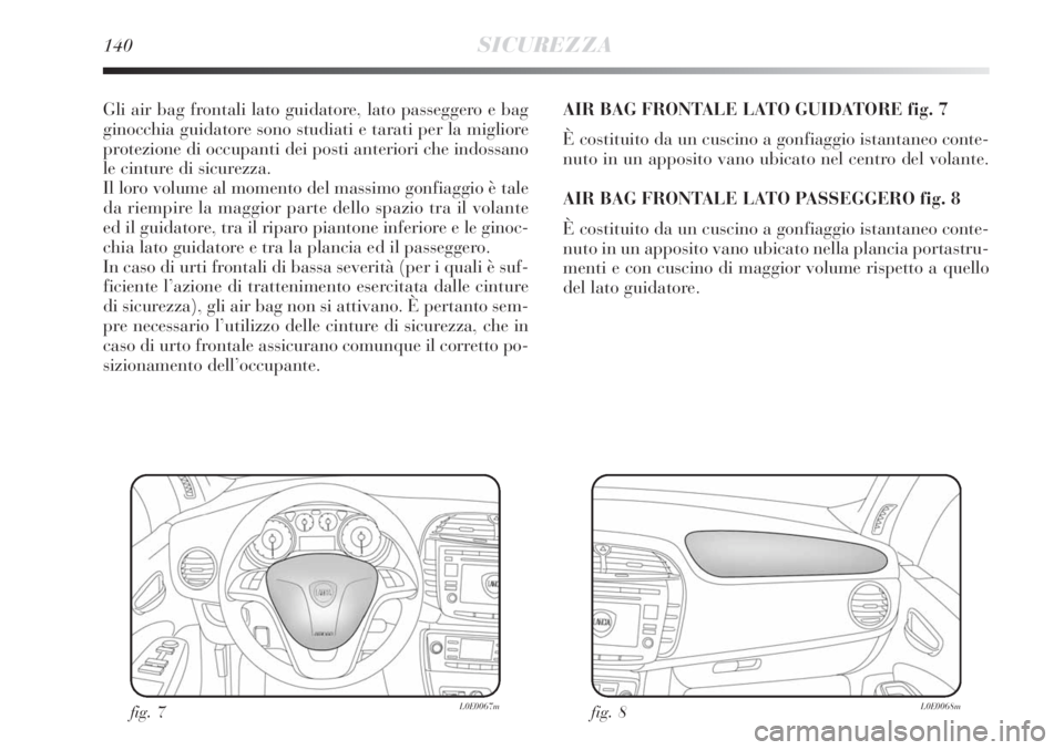 Lancia Delta 2008  Libretto Uso Manutenzione (in Italian) 140SICUREZZA
Gli air bag frontali lato guidatore, lato passeggero e bag
ginocchia guidatore sono studiati e tarati per la migliore
protezione di occupanti dei posti anteriori che indossano
le cinture 