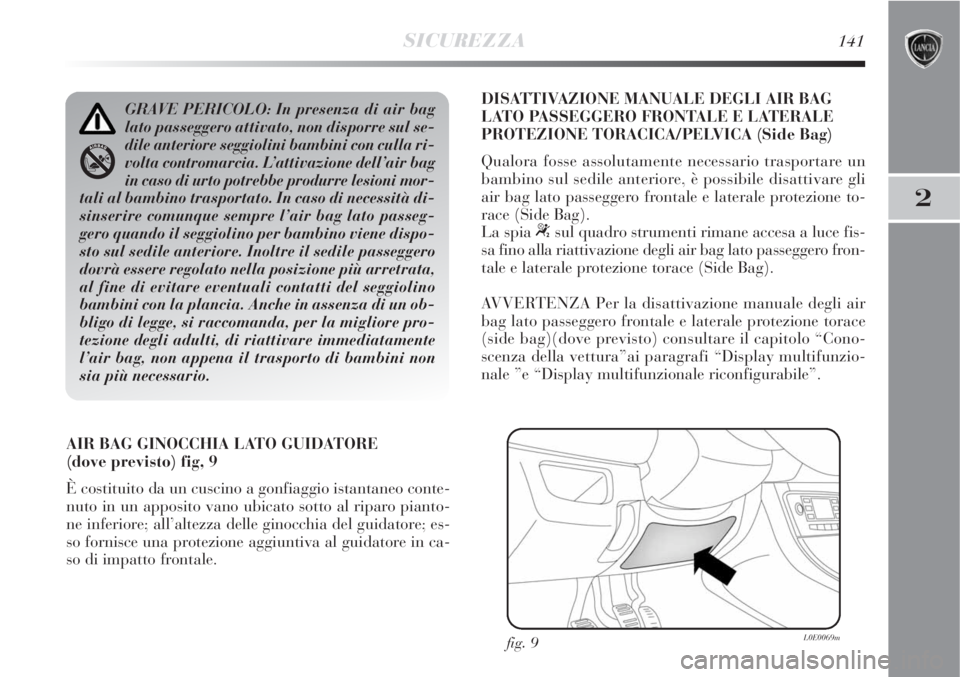 Lancia Delta 2008  Libretto Uso Manutenzione (in Italian) SICUREZZA141
2
AIR BAG GINOCCHIA LATO GUIDATORE 
(dove previsto) fig, 9
È costituito da un cuscino a gonfiaggio istantaneo conte-
nuto in un apposito vano ubicato sotto al riparo pianto-
ne inferiore