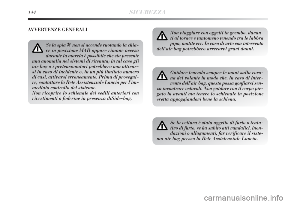 Lancia Delta 2008  Libretto Uso Manutenzione (in Italian) 144SICUREZZA
Non viaggiare con oggetti in grembo, davan-
ti al torace e tantomeno tenendo tra le labbra
pipa, matite ecc. In caso di urto con intervento
dell’air bag potrebbero arrecarvi gravi danni