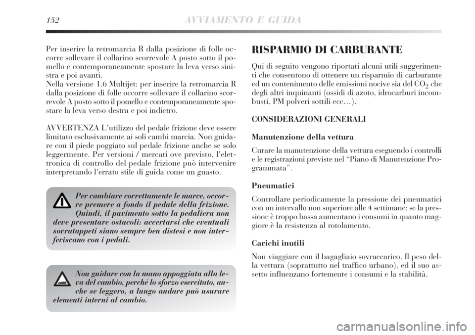 Lancia Delta 2008  Libretto Uso Manutenzione (in Italian) 152AVVIAMENTO E GUIDA
Per inserire la retromarcia R dalla posizione di folle oc-
corre sollevare il collarino scorrevole A posto sotto il po-
mello e contemporaneamente spostare la leva verso sini-
st