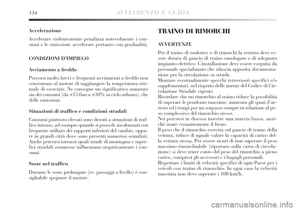 Lancia Delta 2008  Libretto Uso Manutenzione (in Italian) 154AVVIAMENTO E GUIDA
Accelerazione
Accelerare violentemente penalizza notevolmente i con-
sumi e le emissioni: accelerare pertanto con gradualità.
CONDIZIONI D’IMPIEGO
Avviamento a freddo
Percorsi