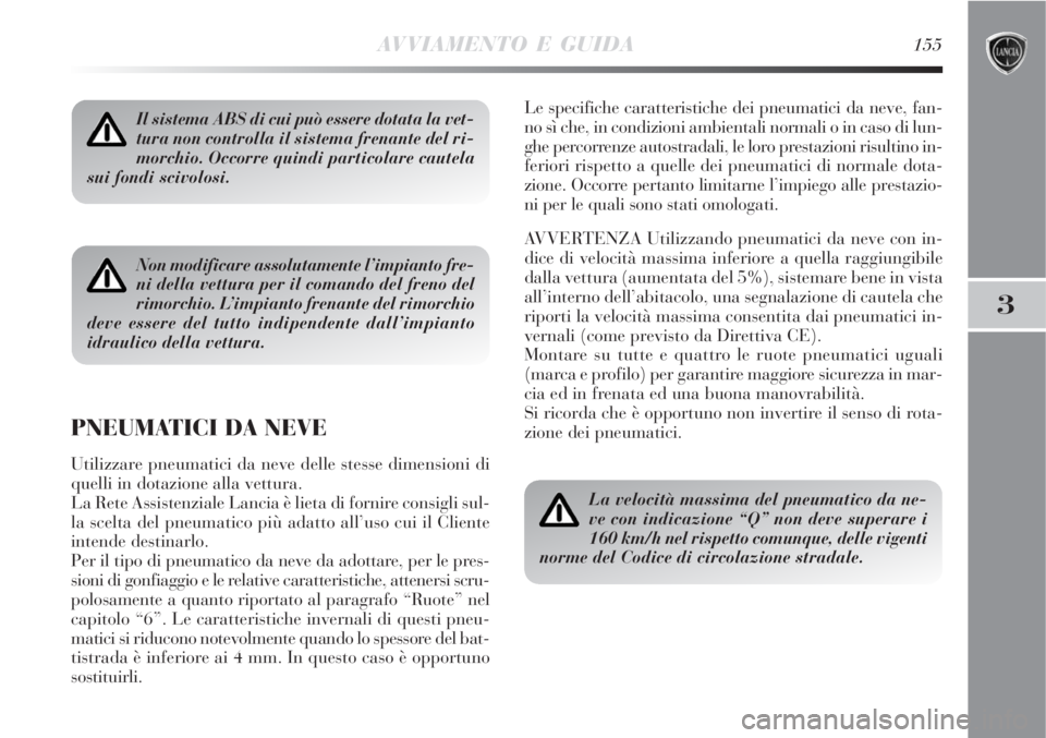 Lancia Delta 2008  Libretto Uso Manutenzione (in Italian) AVVIAMENTO E GUIDA155
3
Il sistema ABS di cui può essere dotata la vet-
tura non controlla il sistema frenante del ri-
morchio. Occorre quindi particolare cautela
sui fondi scivolosi.
Non modificare 