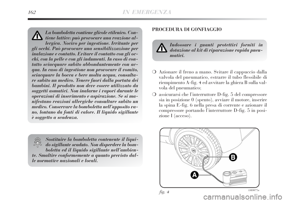 Lancia Delta 2009  Libretto Uso Manutenzione (in Italian) 162IN EMERGENZA
PROCEDURA DI GONFIAGGIO
Indossare i guanti protettivi forniti in 
dotazione al kit di riparazione rapida pneu-
matici.
Azionare il freno a mano. Svitare il cappuccio dalla
valvola del