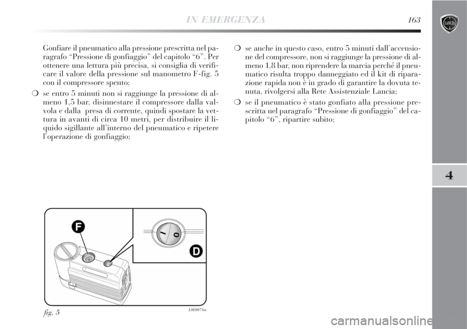 Lancia Delta 2008  Libretto Uso Manutenzione (in Italian) IN EMERGENZA163
4
Gonfiare il pneumatico alla pressione prescritta nel pa-
ragrafo “Pressione di gonfiaggio” del capitolo “6”. Per
ottenere una lettura più precisa, si consiglia di verifi-
ca