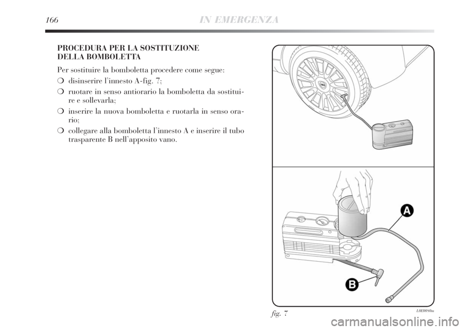 Lancia Delta 2008  Libretto Uso Manutenzione (in Italian) 166IN EMERGENZA
PROCEDURA PER LA SOSTITUZIONE 
DELLA BOMBOLETTA
Per sostituire la bomboletta procedere come segue:
disinserire l’innesto A-fig. 7;
ruotare in senso antiorario la bomboletta da sost