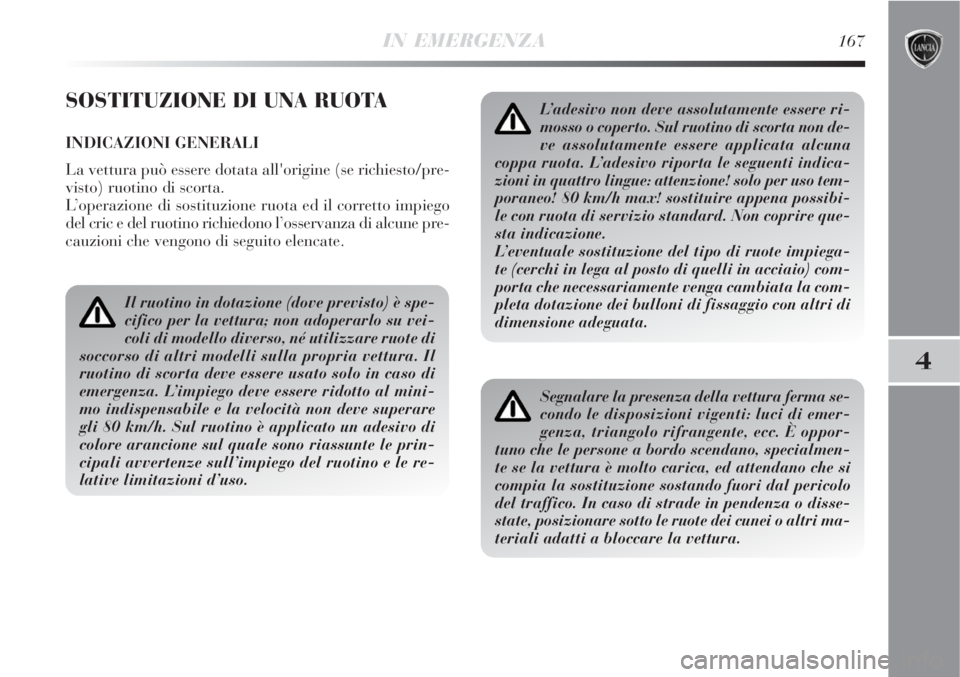 Lancia Delta 2008  Libretto Uso Manutenzione (in Italian) IN EMERGENZA167
4
SOSTITUZIONE DI UNA RUOTA
INDICAZIONI GENERALI
La vettura può essere dotata all'origine (se richiesto/pre-
visto) ruotino di scorta.
L’operazione di sostituzione ruota ed il c