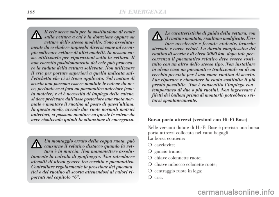 Lancia Delta 2008  Libretto Uso Manutenzione (in Italian) 168IN EMERGENZA
Le caratteristiche di guida della vettura, con
il ruotino montato, risultano modificate. Evi-
tare accelerate e frenate violente, brusche
sterzate e curve veloci. La durata complessiva