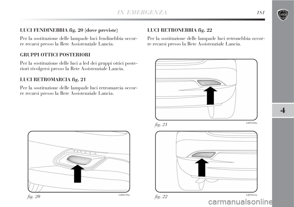 Lancia Delta 2008  Libretto Uso Manutenzione (in Italian) IN EMERGENZA181
4
LUCI FENDINEBBIA fig. 20 (dove previste)
Per la sostituzione delle lampade luci fendinebbia occor-
re recarsi presso la Rete Assistenziale Lancia.
GRUPPI OTTICI POSTERIORI 
Per la so