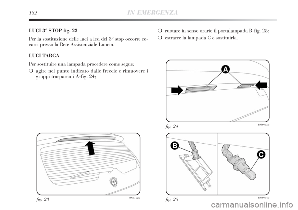 Lancia Delta 2008  Libretto Uso Manutenzione (in Italian) 182IN EMERGENZA
LUCI 3° STOP fig. 23
Per la sostituzione delle luci a led del 3° stop occorre re-
carsi presso la Rete Assistenziale Lancia.
LUCI TARGA
Per sostituire una lampada procedere come segu