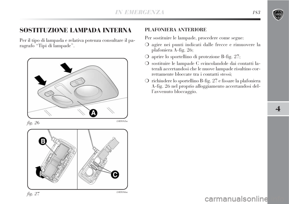 Lancia Delta 2008  Libretto Uso Manutenzione (in Italian) IN EMERGENZA183
4
fig. 27L0E0166m
fig. 26L0E0165m
SOSTITUZIONE LAMPADA INTERNA
Per il tipo di lampada e relativa potenza consultare il pa-
ragrafo “Tipi di lampade”.PLAFONIERA ANTERIORE
Per sostit