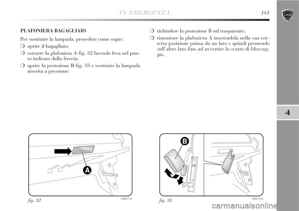 Lancia Delta 2008  Libretto Uso Manutenzione (in Italian) IN EMERGENZA185
4
fig. 32L0E0171mfig. 33L0E0172m
PLAFONIERA BAGAGLIAIO
Per sostituire la lampada, procedere come segue:
aprire il bagagliaio;
estrarre la plafoniera A-fig. 32 facendo leva nel pun-
t