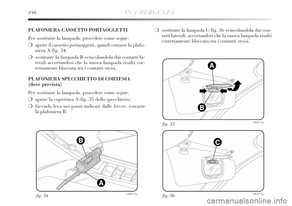 Lancia Delta 2008  Libretto Uso Manutenzione (in Italian) 186IN EMERGENZA
fig. 34L0E0173mfig. 36L0E0175m
fig. 35L0E0174m
PLAFONIERA CASSETTO PORTAOGGETTI
Per sostituire la lampada, procedere come segue:
aprire il cassetto portaoggetti, quindi estrarre la pl