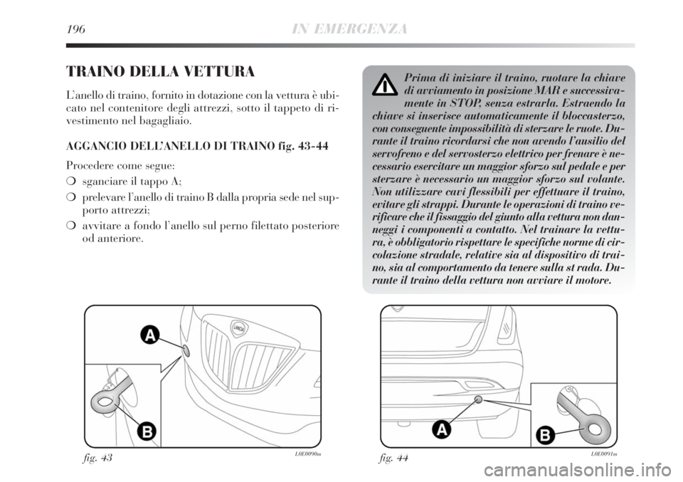 Lancia Delta 2008 Libretto Uso Manutenzione (in Italian) 196IN EMERGENZA
TRAINO DELLA VETTURA
L’anello di traino, fornito in dotazione con la vettura è ubi-
cato nel contenitore degli attrezzi, sotto il tappeto di ri-
vestimento nel bagagliaio.
AGGANCIO Lancia Delta 2008 Libretto Uso Manutenzione (in Italian) 196IN EMERGENZA
TRAINO DELLA VETTURA
L’anello di traino, fornito in dotazione con la vettura è ubi-
cato nel contenitore degli attrezzi, sotto il tappeto di ri-
vestimento nel bagagliaio.
AGGANCIO