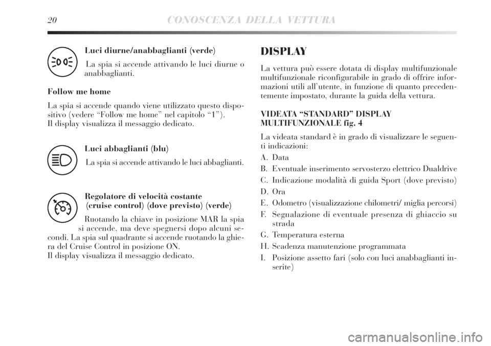 Lancia Delta 2008  Libretto Uso Manutenzione (in Italian) 20CONOSCENZA DELLA VETTURA
Luci diurne/anabbaglianti (verde) 
La spia si accende attivando le luci diurne o
anabbaglianti.
Follow me home
La spia si accende quando viene utilizzato questo dispo-
sitiv