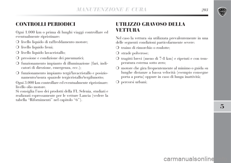 Lancia Delta 2009  Libretto Uso Manutenzione (in Italian) MANUTENZIONE E CURA203
5
CONTROLLI PERIODICI
Ogni 1.000 km o prima di lunghi viaggi controllare ed
eventualmente ripristinare:
livello liquido di raffreddamento motore;
livello liquido freni;
livel