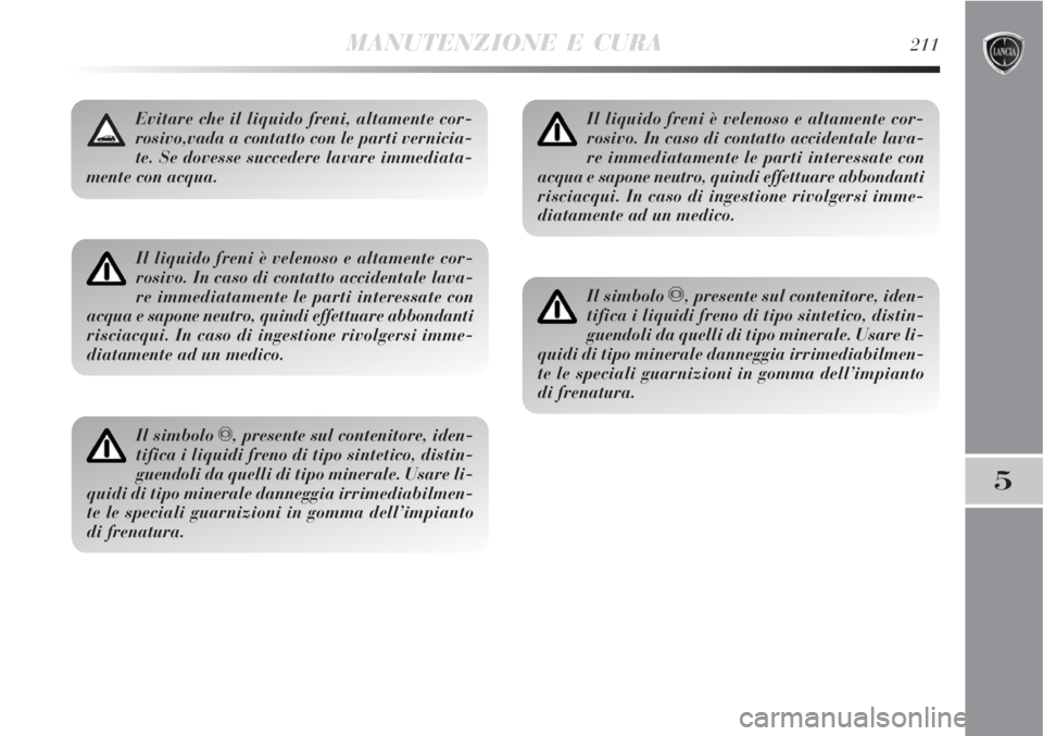 Lancia Delta 2009  Libretto Uso Manutenzione (in Italian) MANUTENZIONE E CURA211
5
Il liquido freni è velenoso e altamente cor-
rosivo. In caso di contatto accidentale lava-
re immediatamente le parti interessate con
acqua e sapone neutro, quindi effettuare