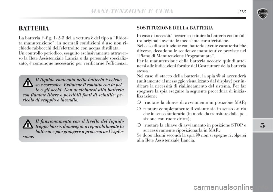 Lancia Delta 2009  Libretto Uso Manutenzione (in Italian) MANUTENZIONE E CURA213
5
BATTERIA
La batteria F-fig, 1-2-3 della vettura è del tipo a “Ridot-
ta manutenzione”: in normali condizioni d’uso non ri-
chiede rabbocchi dell’elettrolito con acqua