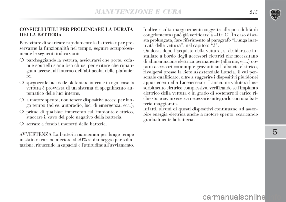 Lancia Delta 2008  Libretto Uso Manutenzione (in Italian) MANUTENZIONE E CURA215
5
CONSIGLI UTILI PER PROLUNGARE LA DURATA
DELLA BATTERIA
Per evitare di scaricare rapidamente la batteria e per pre-
servarne la funzionalità nel tempo, seguire scrupolosa-
men