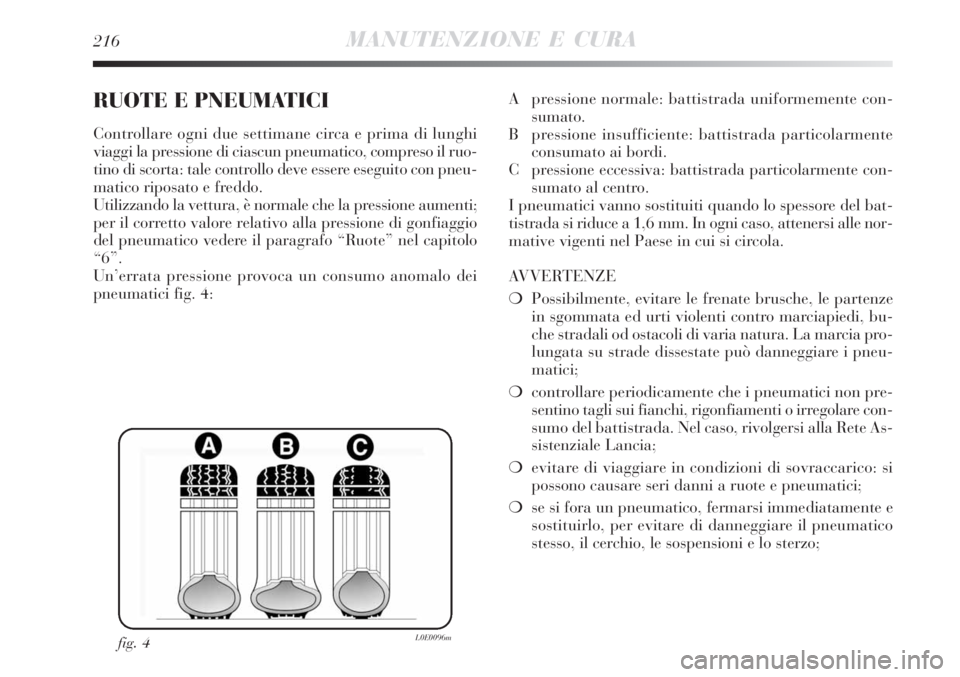 Lancia Delta 2008  Libretto Uso Manutenzione (in Italian) 216MANUTENZIONE E CURA
RUOTE E PNEUMATICI
Controllare ogni due settimane circa e prima di lunghi
viaggi la pressione di ciascun pneumatico, compreso il ruo-
tino di scorta: tale controllo deve essere 