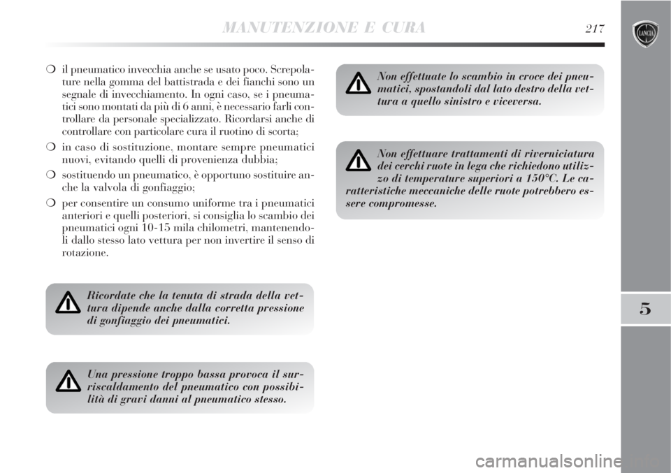 Lancia Delta 2008  Libretto Uso Manutenzione (in Italian) MANUTENZIONE E CURA217
5
il pneumatico invecchia anche se usato poco. Screpola-
ture nella gomma del battistrada e dei fianchi sono un
segnale di invecchiamento. In ogni caso, se i pneuma-
tici sono 